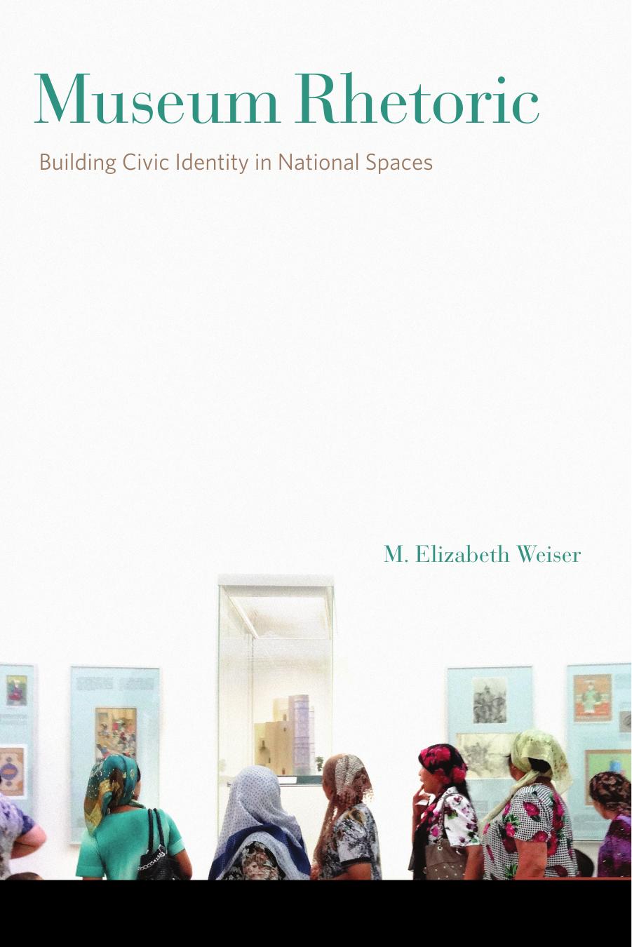 Museum Rhetoric: Building Civic Identity in National Spaces by M. Elizabeth Weiser