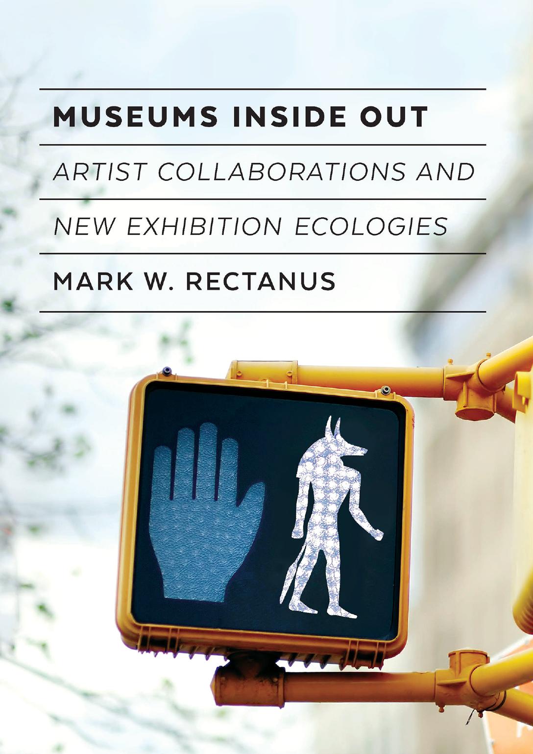 Museums Inside Out: Artist Collaborations and New Exhibition Ecologies by Mark W. Rectanus