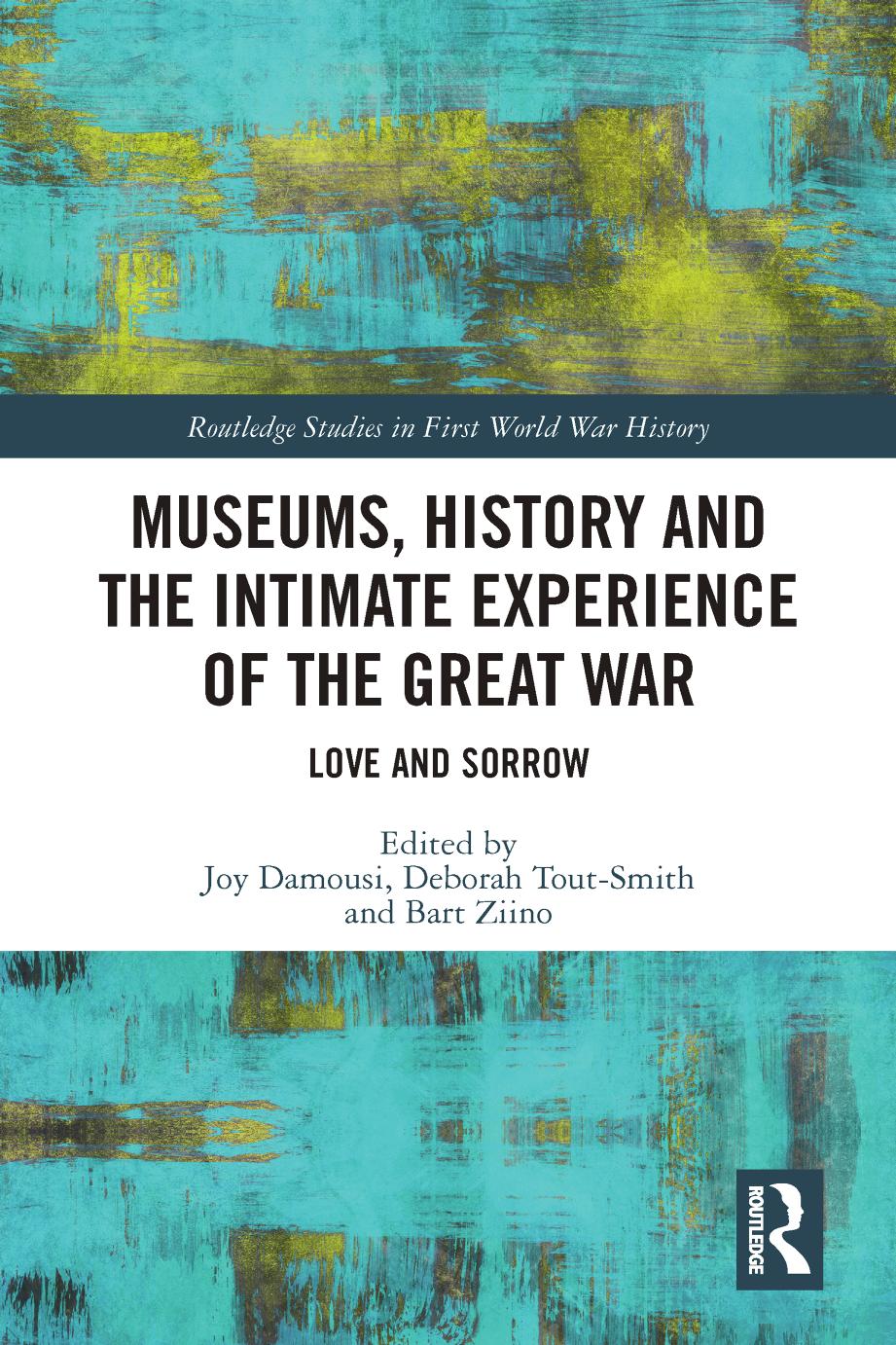 Museums, History and the Intimate Experience of the Great War Love and Sorrow by Joy Damousi Deborah Tout-Smith Bart Ziino