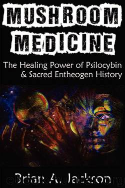 Mushroom Medicine, The Healing Power of Psilocybin & Sacred Entheogen History by Brian Jackson