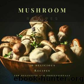 Mushroom Recipes: 30 delicious Recipes for beginners and professionals by Brendan Rivera