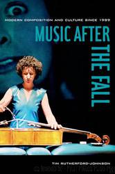 Music After the Fall: Modern Composition and Culture Since 1989 by Tim Rutherford-Johnson