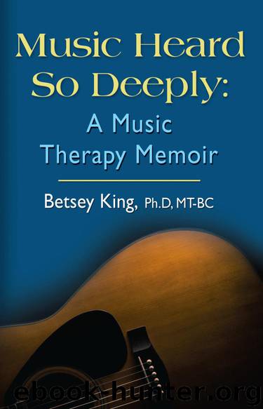 Music Heard So Deeply: A Music Therapy Memoir by Betsay King PhD MT-BC