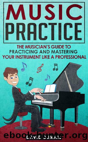 Music Practice: The Musician's Guide To Practicing And Mastering Your Instrument Like A Professional (Music, Practice, Performance, Music Theory, Music Habits, Vocal, Guitar, Piano, Violin) by David Dumais