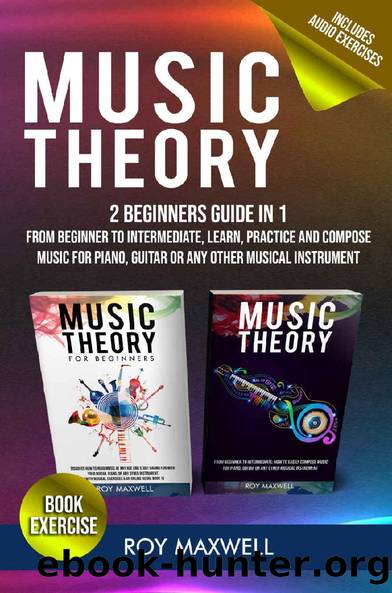 Music Theory : The Complete Guide From Beginner to Intermediate, Learn, Practice and Compose Music for Piano, Guitar or Any Other Musical Instrument (Music Theory for Beginners Book 3) by Roy Maxwell