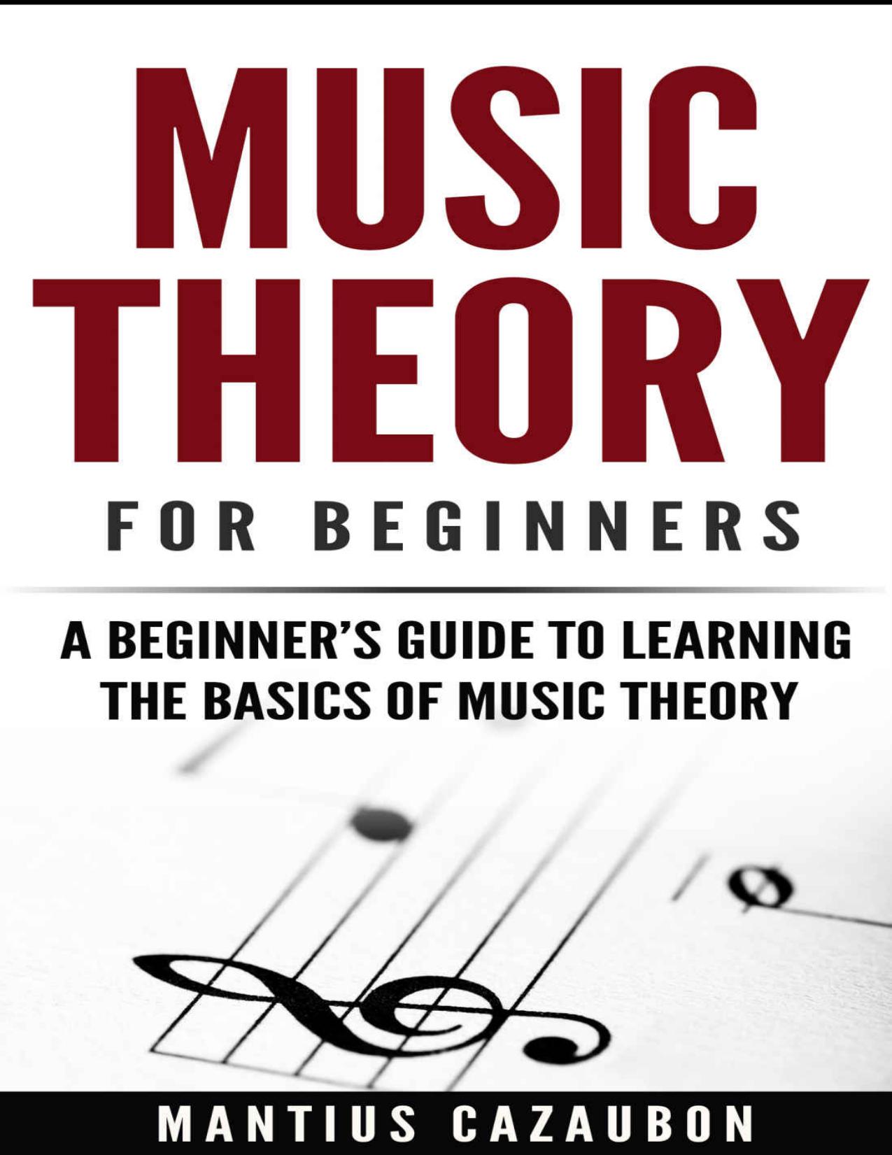 Music Theory For Beginners: A Beginnerâs Guide To Learning The Basics Of Music Theory by Mantius Cazaubon
