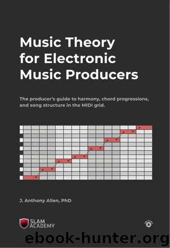 Music Theory for Electronic Music Producers: The producers guide to harmony, chord progressions, and song structure in the MIDI grid. by Allen J. Anthony