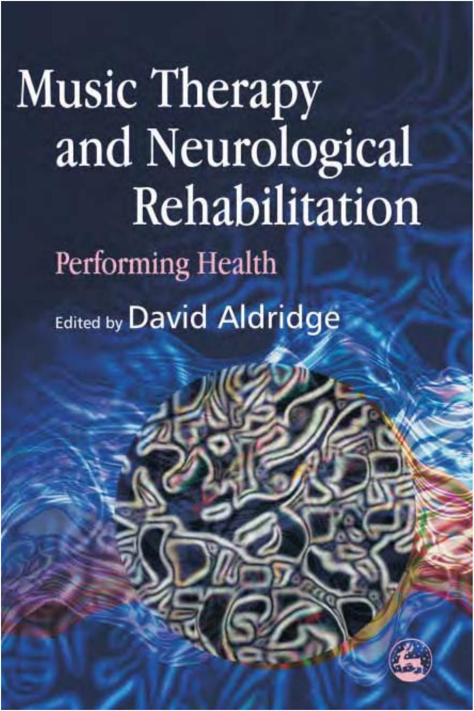 Music Therapy And Neurological Rehabilitation: Performing Health by David Aldridge