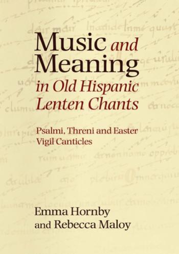 Music and Meaning in Old Hispanic Lenten Chants: Psalmi, Threni and the Easter Vigil Canticles by Emma Hornby Rebecca Maloy