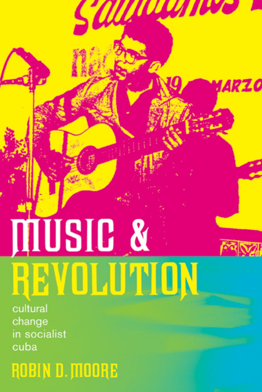 Music and revolution  cultural change in socialist Cuba by Robin D. Moore