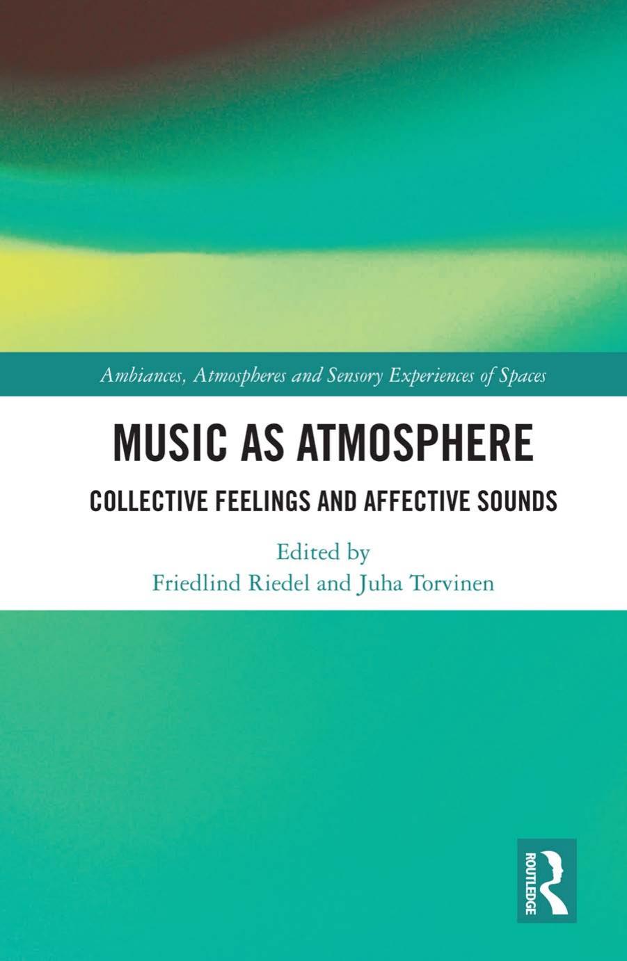 Music as Atmosphere: Collective Feelings and Affective Sounds by Friedlind Riedel (editor) Juha Torvinen (editor)