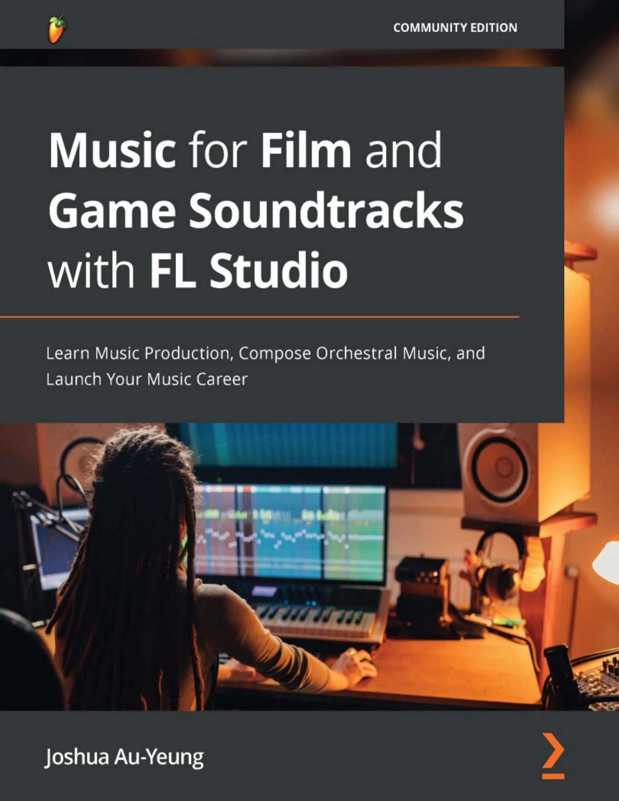 Music for Film and Game Soundtracks with FL Studio: Learn Music Production, Compose Orchestral Music, and Launch Your Music Career by Joshua Au-Yeung