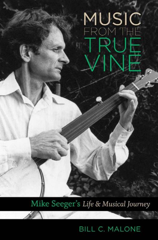 Music from the True Vine: Mike Seeger's Life and Musical Journey by Bill C. Malone