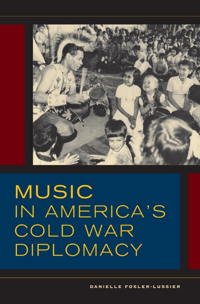 Music in Americaâs Cold War Diplomacy by DANIELLE FOSLER-LUSSIER