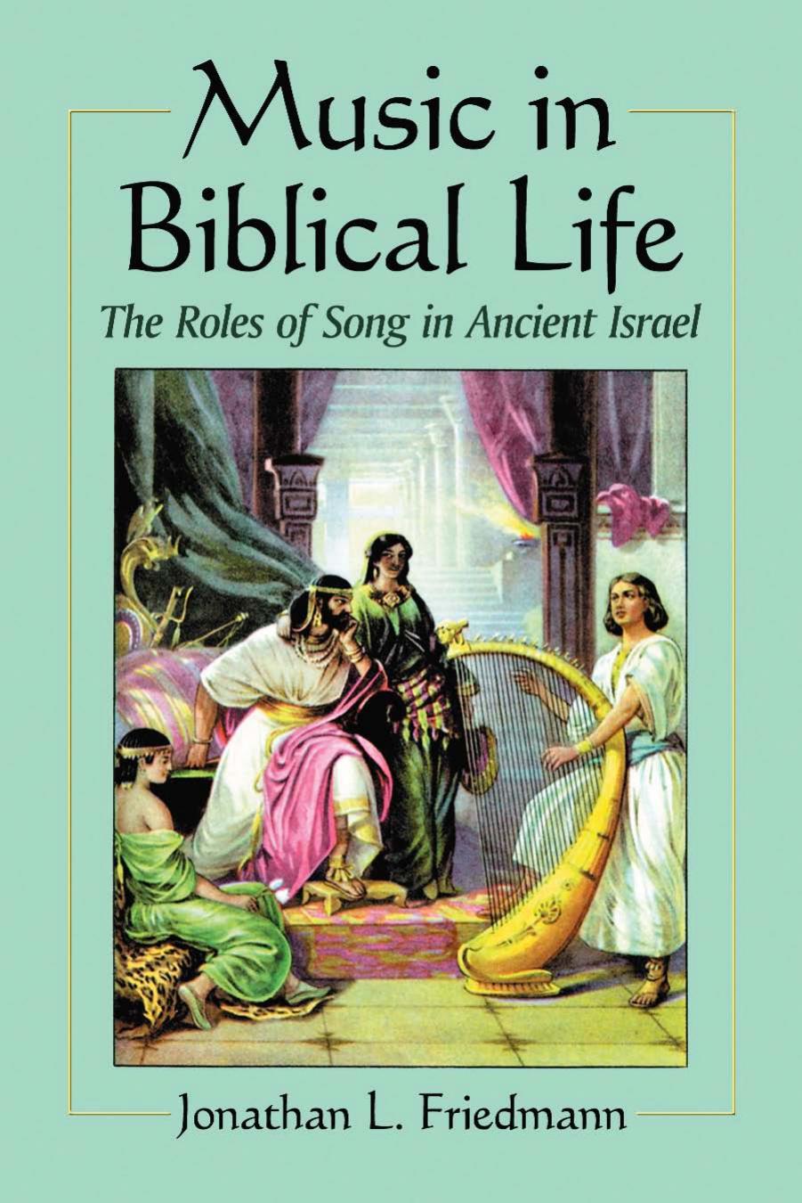 Music in Biblical Life: The Roles of Song in Ancient Israel by Jonathan L. Friedmann