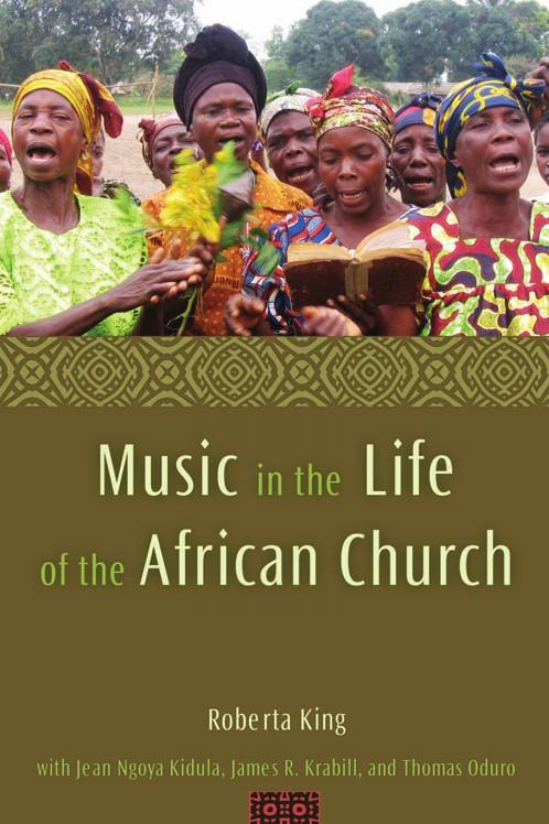 Music in the Life of the African Church by Roberta King Jean Ngoya Kidula James R. Krabill Thomas A. Oduro