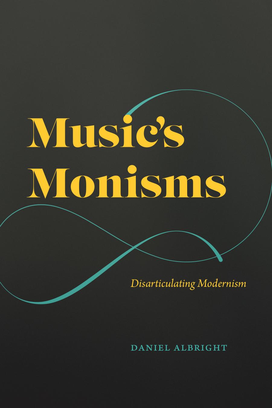 Music's Monisms: Disarticulating Modernism by Daniel Albright