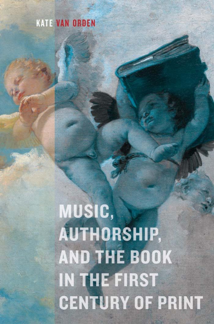 Music, Authorship, and the Book in the First Century of Print by Van Orden Kate