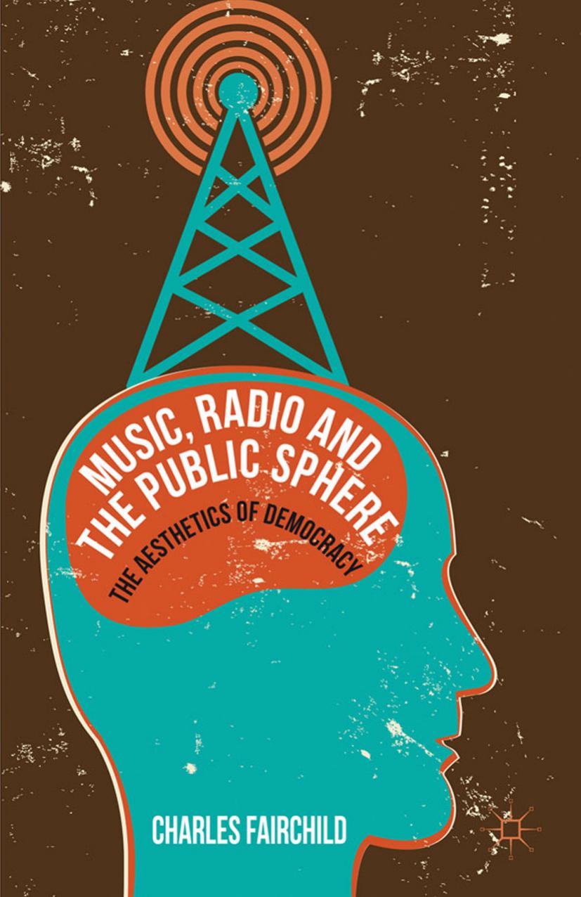Music, Radio and the Public Sphere: The Aesthetics of Democracy by Charles Fairchild (auth.)