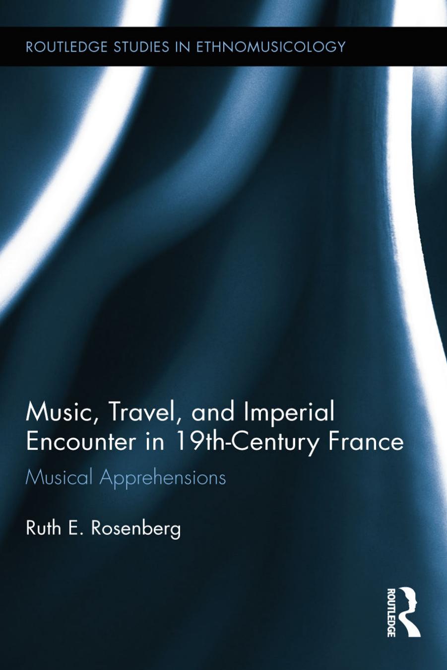 Music, Travel, and Imperial Encounter in 19th-Century France: Musical Apprehensions by Ruth E. Rosenberg