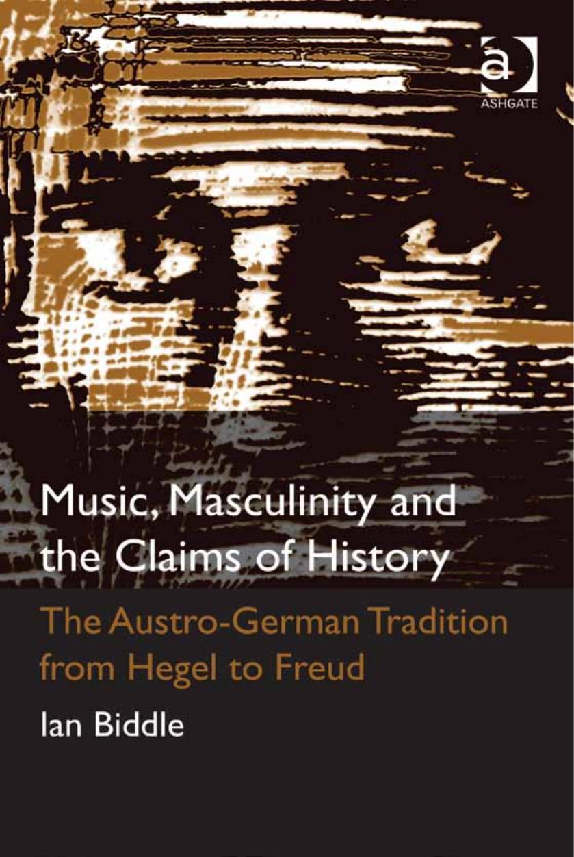 Music, masculinity and the claims of history : the Austro-German tradition from Hegel to Freud by Ian D Biddle