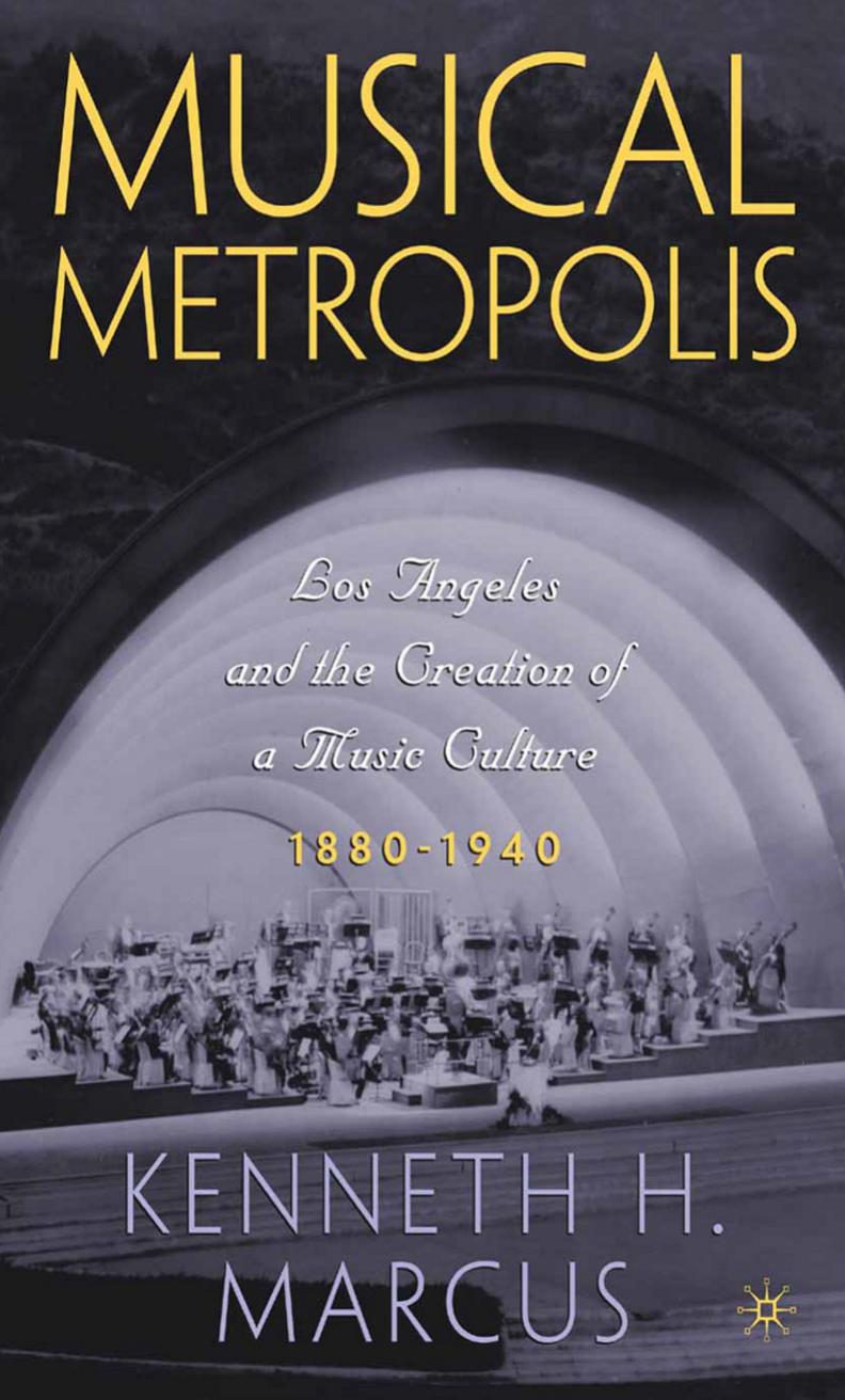 Musical Metropolis: Los Angeles and the Creation of a Music Culture, 1880â1940 by Kenneth H. Marcus (auth.)