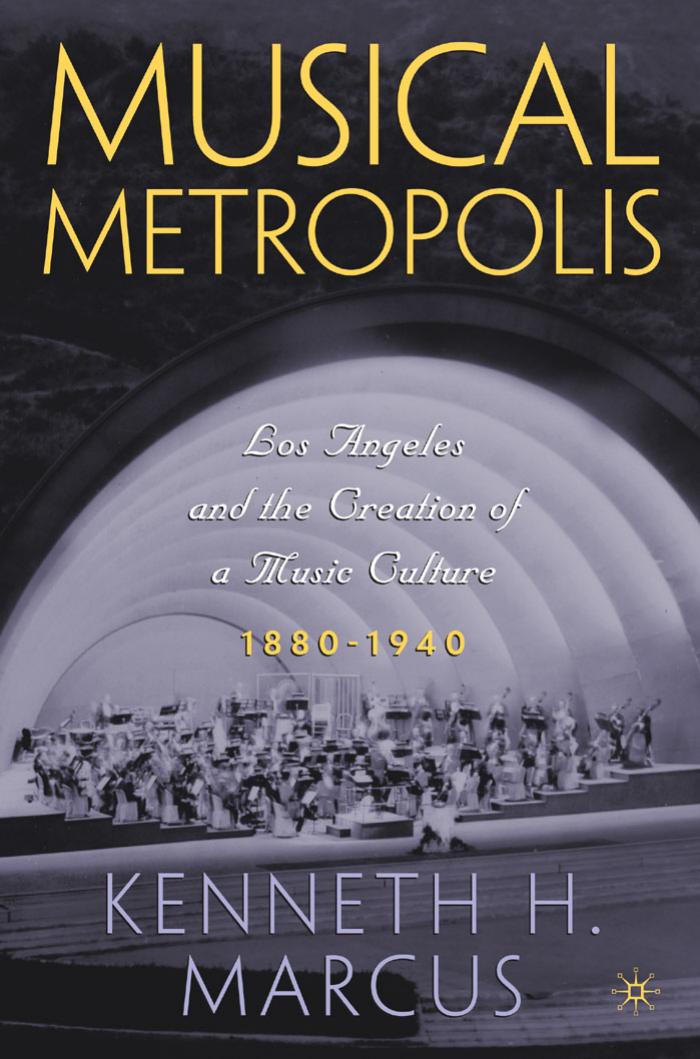 Musical Metropolis: Los Angeles and the Creation of a Music Culture, 1880-1940 by Kenneth Marcus