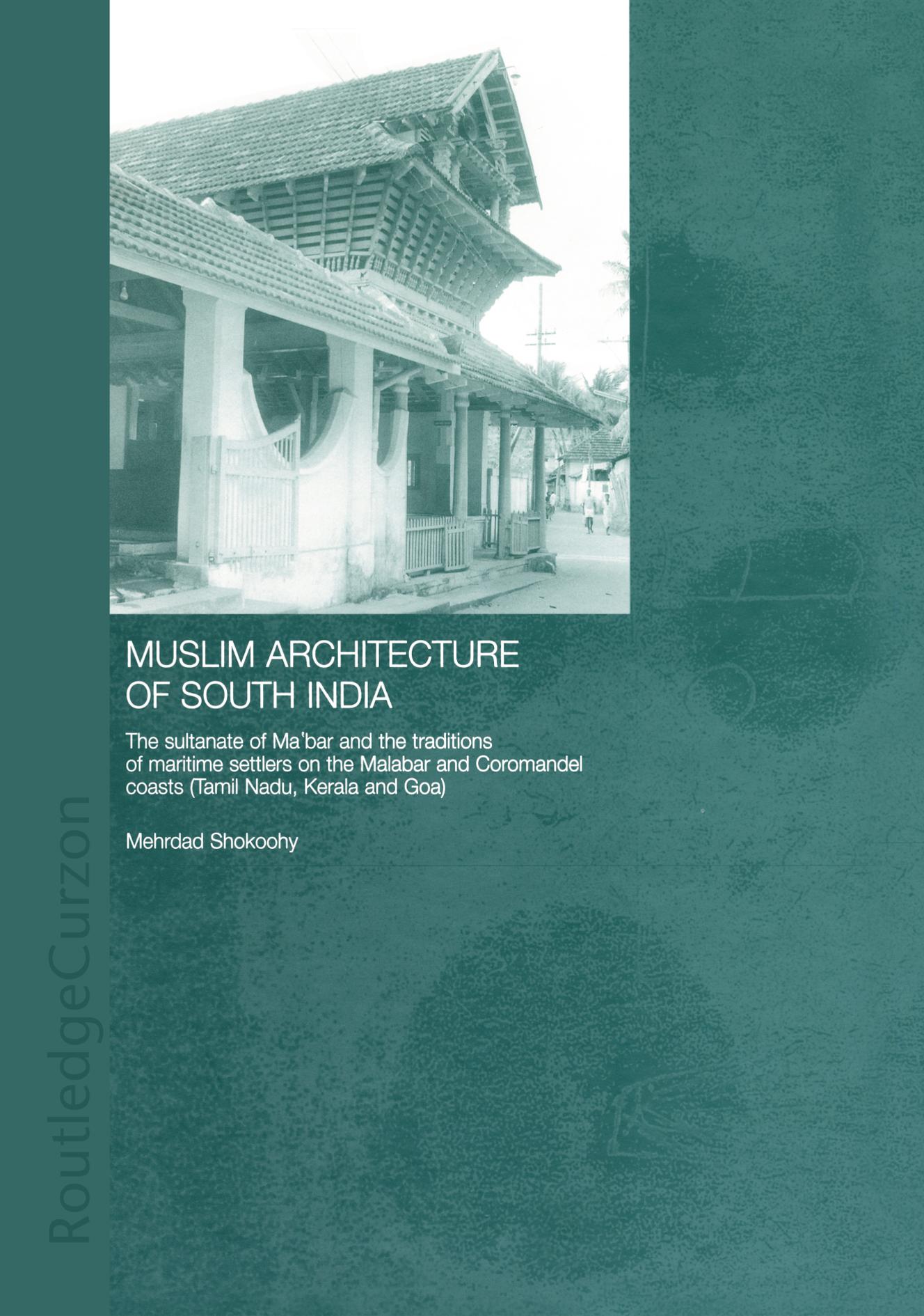 Muslim Architecture of South India: The Sultanate of Ma'bar and the Traditions of Maritime Settlers on the Malabar and Coromandel Coasts (Tamil Nadu, Kerala and Goa) by Mehrdad Shokoohy