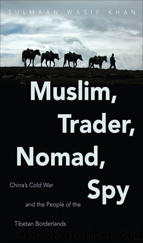 Muslim, Trader, Nomad, Spy: China's Cold War and the People of the Tibetan Borderlands (The New Cold War History) by Sulmaan Wasif Khan