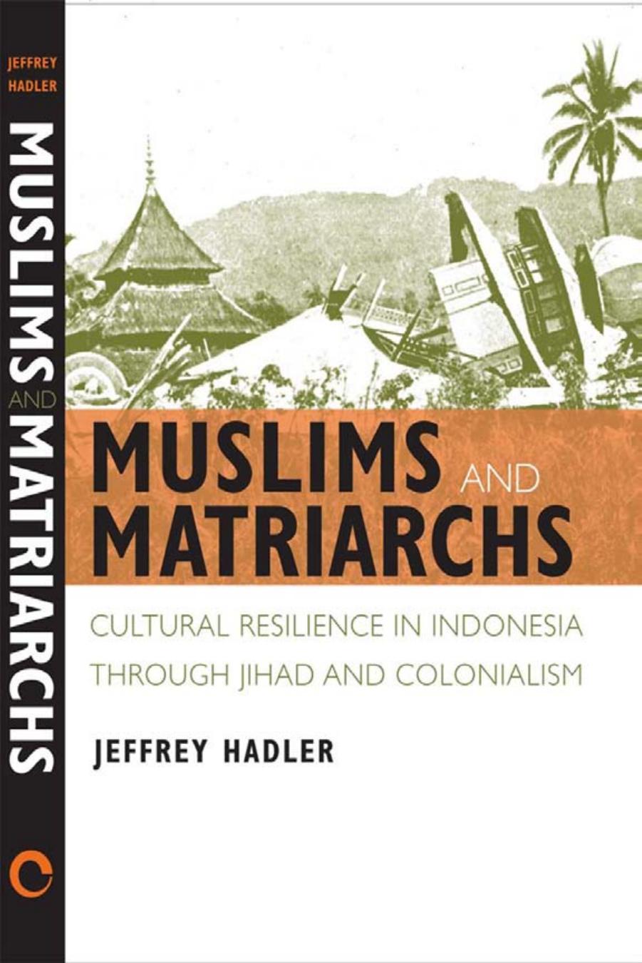 Muslims and Matriarchs: Cultural Resilience in Indonesia Through Jihad and Colonialism by Jeffrey Hadler