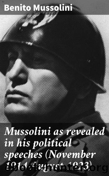 Mussolini as revealed in his political speeches (November 1914-August 1923) by Benito Mussolini