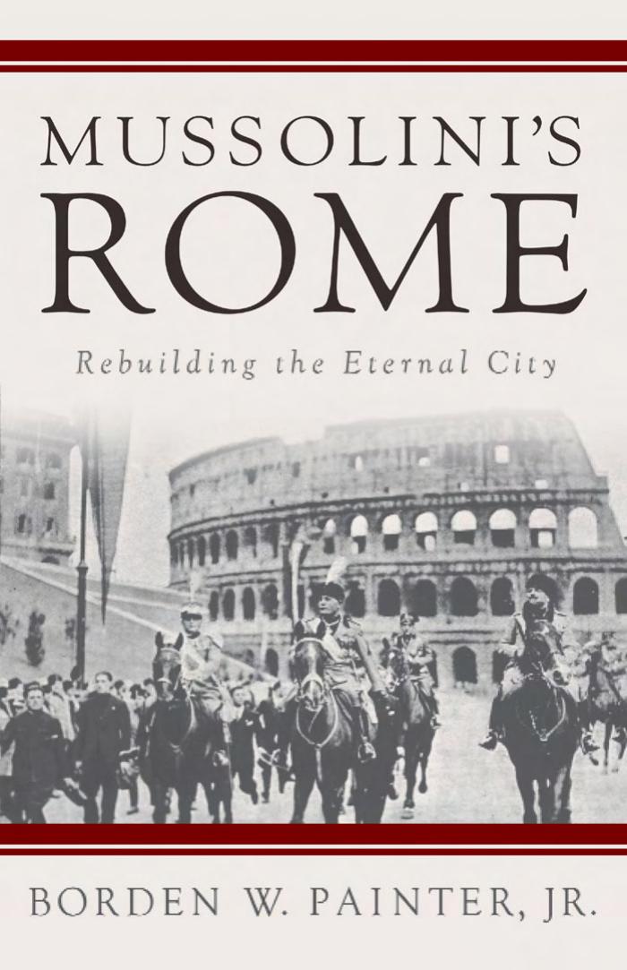 Mussolini's Rome: Rebuilding the Eternal City by Borden Painter