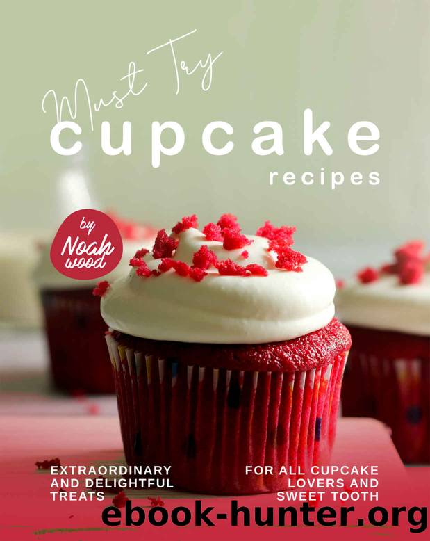 Must Try Cupcake Recipes: Extraordinary and Delightful Treats for All Cupcake Lovers and Sweet Tooth by Wood Noah