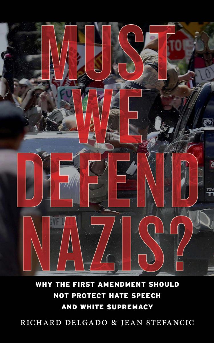 Must We Defend Nazis? Why The First Amendment Should Not Protect Hate Speech And White Supremacy by Richard Delgado Jean Stefancic