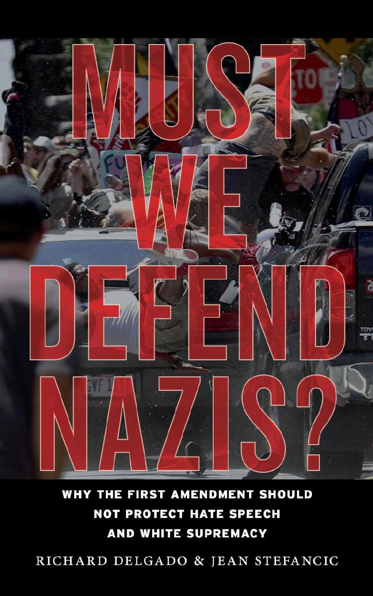 Must We Defend Nazis?: Why the First Amendment Should Not Protect Hate Speech and White Supremacy by Richard Delgado Jean Stefancic