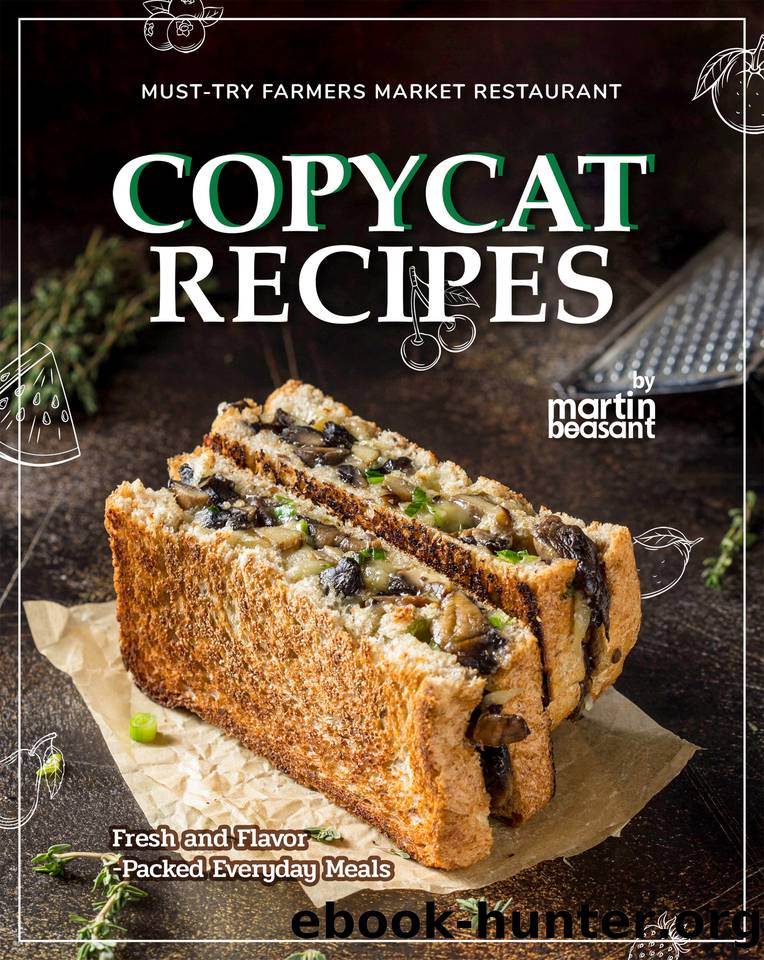 Must-Try Farmers Market Restaurant Copycat Recipes: Fresh and Flavor-Packed Everyday Meals by Beasant Martin