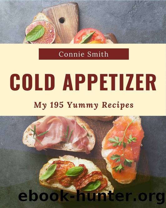 My 195 Yummy Cold Appetizer Recipes: From The Yummy Cold Appetizer Cookbook To The Table by Connie Smith