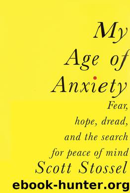 My Age of Anxiety: Fear, Hope, Dread, and the Search for Peace of Mind by Scott Stossel