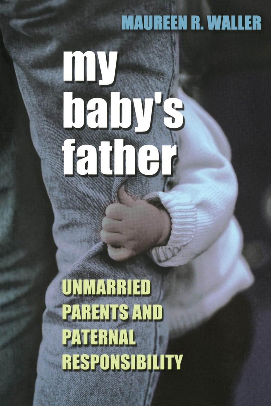 My Baby's Father: Unmarried Parents and Paternal Responsibility by Maureen R. Waller