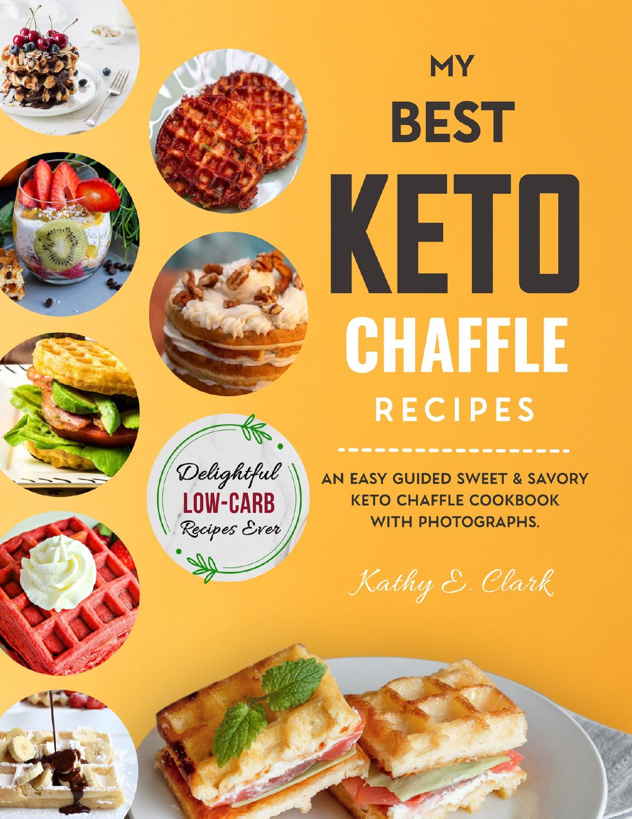 My Best Keto Chaffle Cookbook: An Easy Guided Sweet & Savory Low Carb Keto Chaffle Cookbook with Photographs by Clark Kathy E