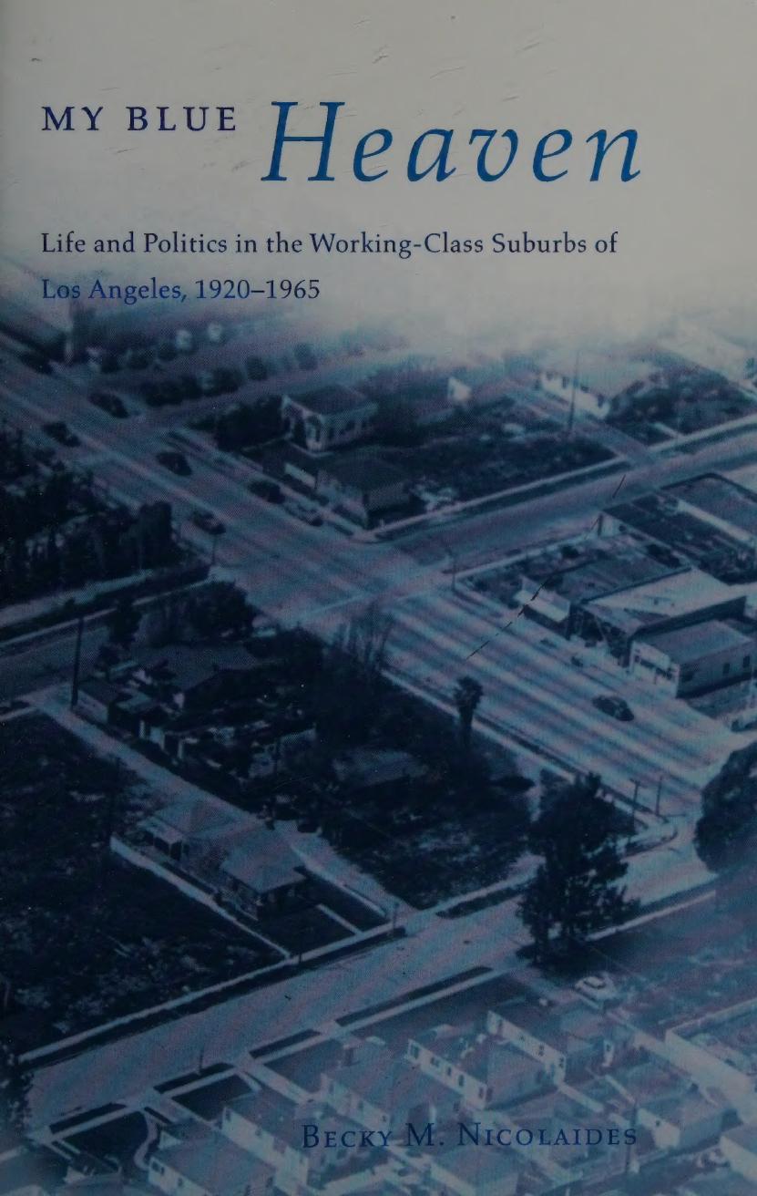My Blue Heaven: Life and Politics in the Working-Class Suburbs of Los Angeles, 1920-1965 by Becky M. Nicolaides
