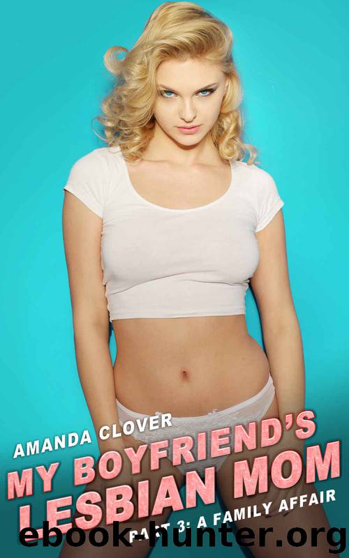 My Boyfriend's Lesbian Mom: Book 3: The Family Affair by Clover Amanda