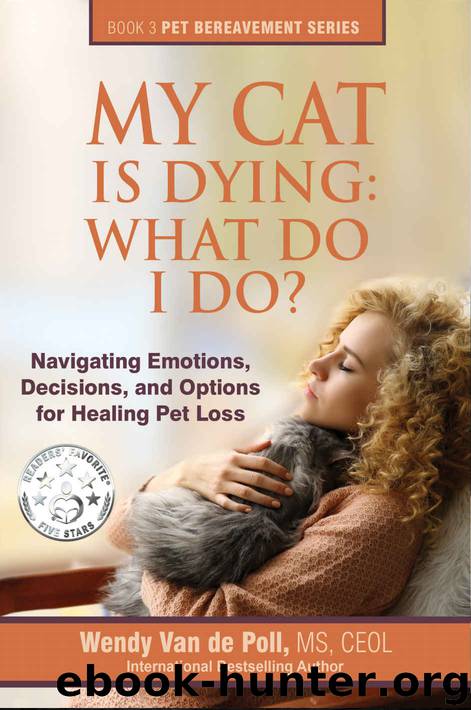 My Cat Is Dying: What Do I Do?: Navigating Emotions, Decisions, and Options for Healing (The Pet Bereavement Series Book 3) by Wendy Van de Poll