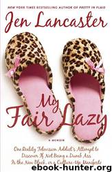 My Fair Lazy: One Reality Television Addict's Attempt to Discover If Not Being A Dumb Ass Is the New Black, or, a Culture-Up Manifesto by Jen Lancaster