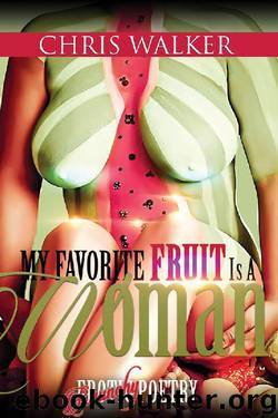 My Favorite Fruit Is a Woman: Raunchy Erotic Poetry by Chris Walker