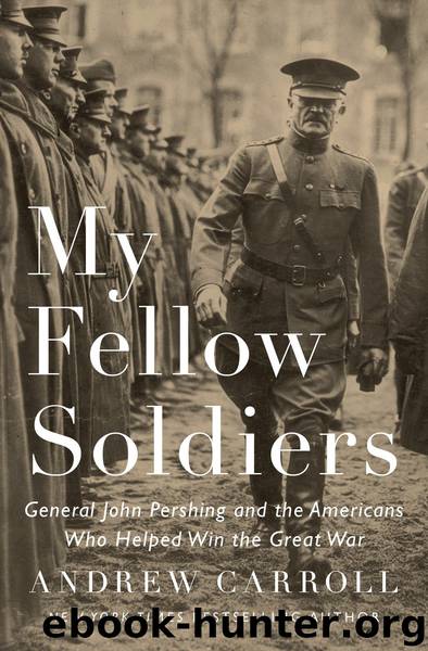 My Fellow Soldiers: General John Pershing and the Americans Who Helped Win the Great War by Andrew Carroll