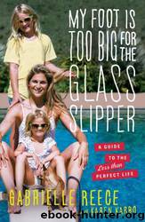 My Foot Is Too Big for the Glass Slipper: A Guide to the Less Than Perfect Life by Gabrielle Reece