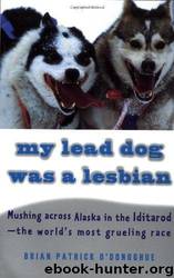 My Lead Dog Was a Lesbian: Mushing Across Alaska in the Iditarod--The World's Most Grueling Race by Brian Patrick O'Donoghue