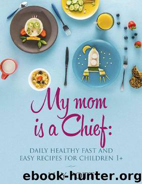 My Mom is a Chief: Daily Healthy, Fast, and Easy Recipes for Children 1+ – Well-Balanced and Nutritional Meals to Promote your Baby’s Health and Happiness by Lily Pott