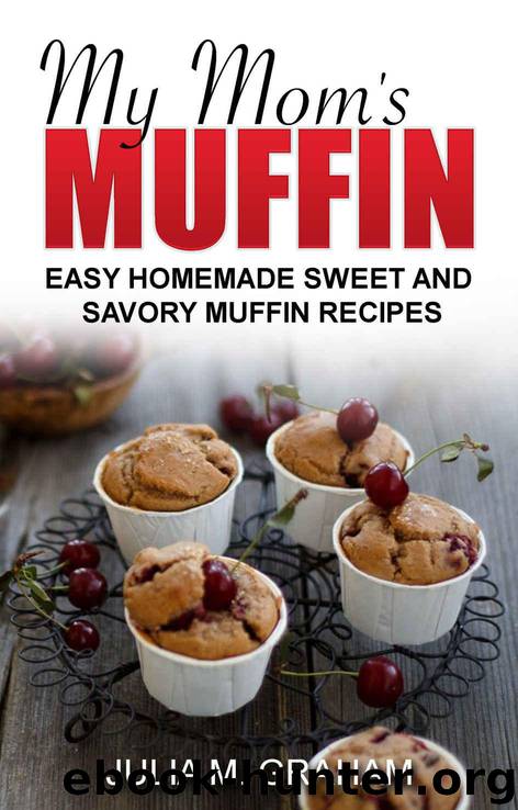 My Mom's Muffin - Easy Homemade Sweet and Savory Muffin recipes by Graham Julia M